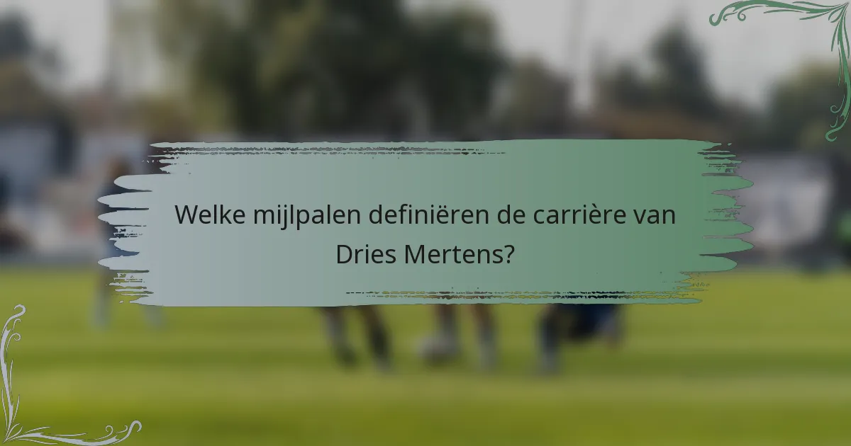 Welke mijlpalen definiëren de carrière van Dries Mertens?