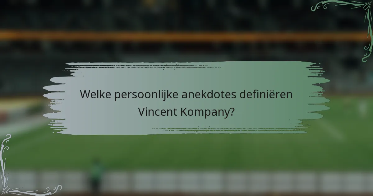 Welke persoonlijke anekdotes definiëren Vincent Kompany?