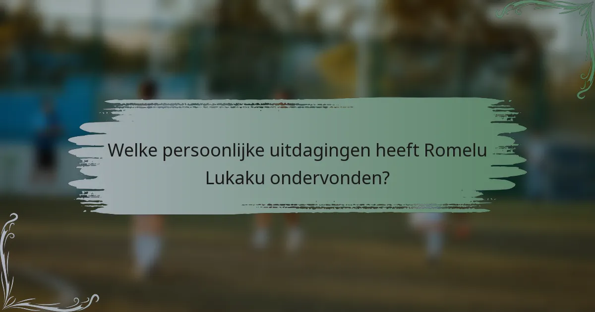 Welke persoonlijke uitdagingen heeft Romelu Lukaku ondervonden?