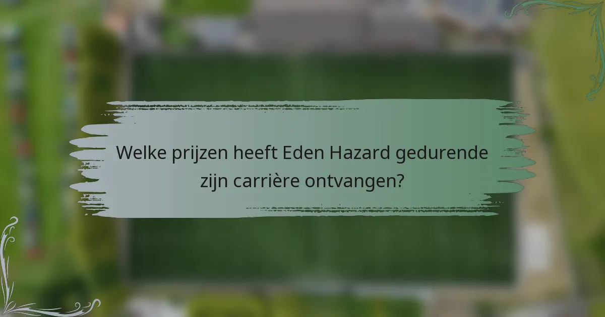 Welke prijzen heeft Eden Hazard gedurende zijn carrière ontvangen?