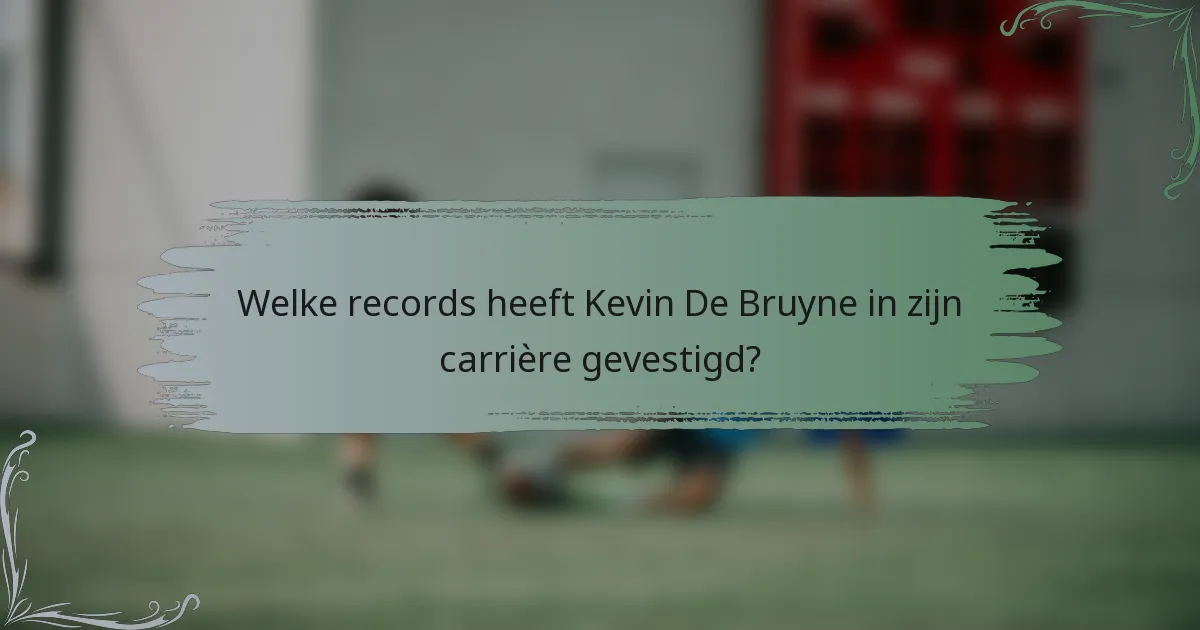 Welke records heeft Kevin De Bruyne in zijn carrière gevestigd?