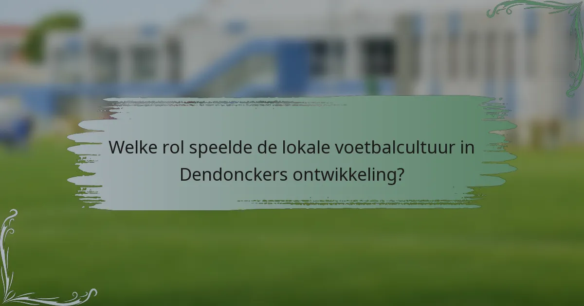 Welke rol speelde de lokale voetbalcultuur in Dendonckers ontwikkeling?