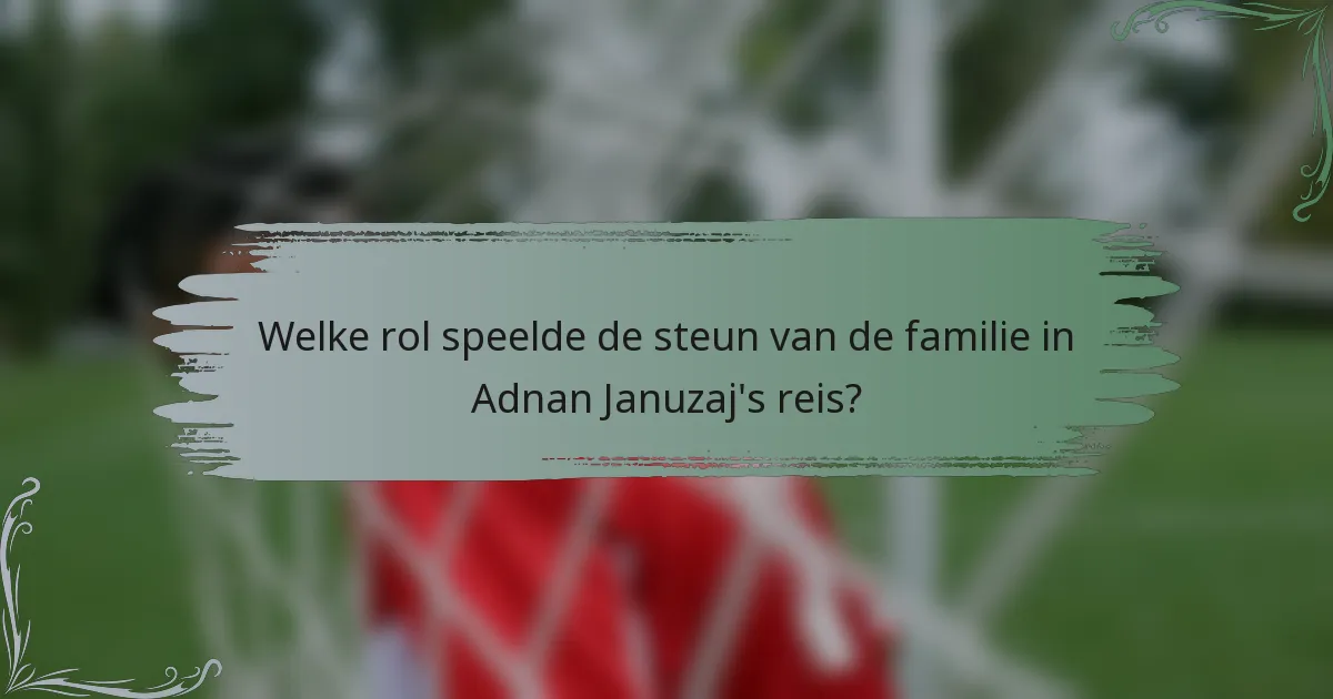 Welke rol speelde de steun van de familie in Adnan Januzaj's reis?