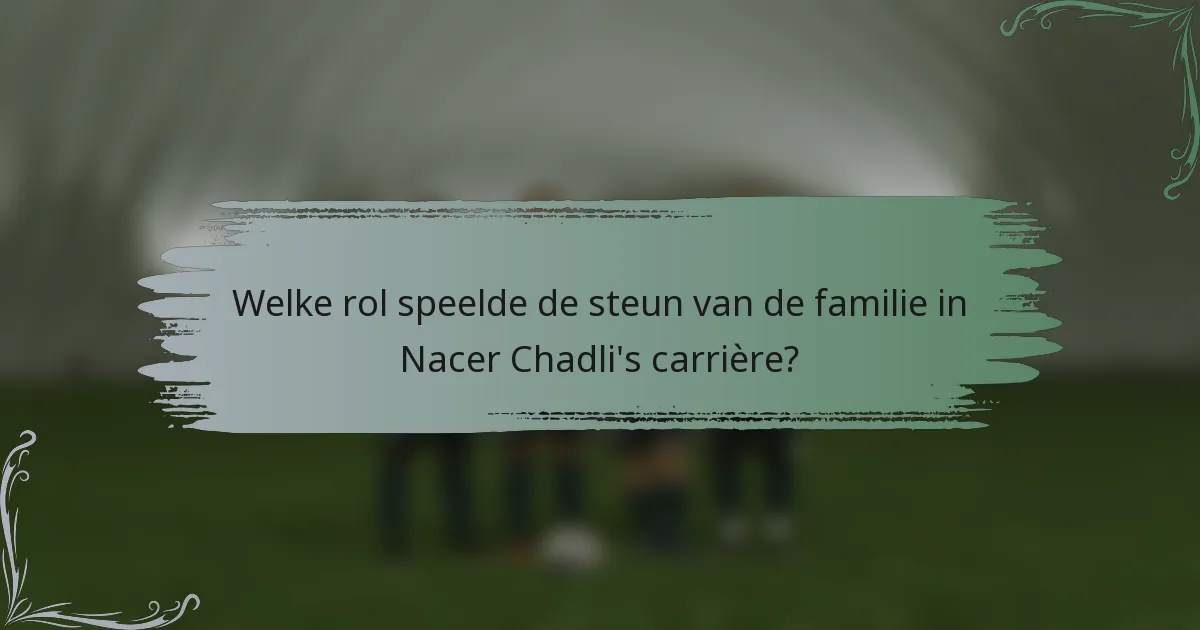 Welke rol speelde de steun van de familie in Nacer Chadli's carrière?