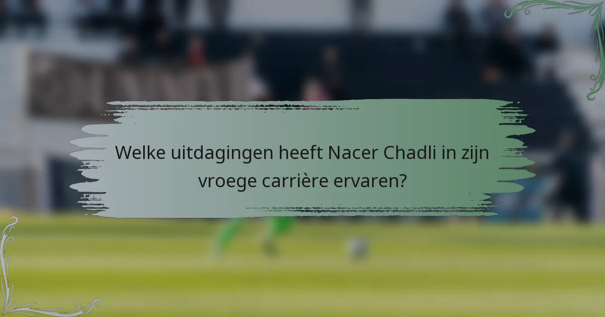 Welke uitdagingen heeft Nacer Chadli in zijn vroege carrière ervaren?