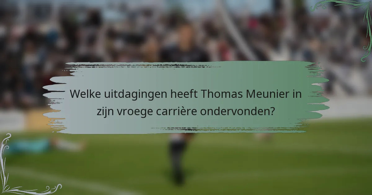 Welke uitdagingen heeft Thomas Meunier in zijn vroege carrière ondervonden?