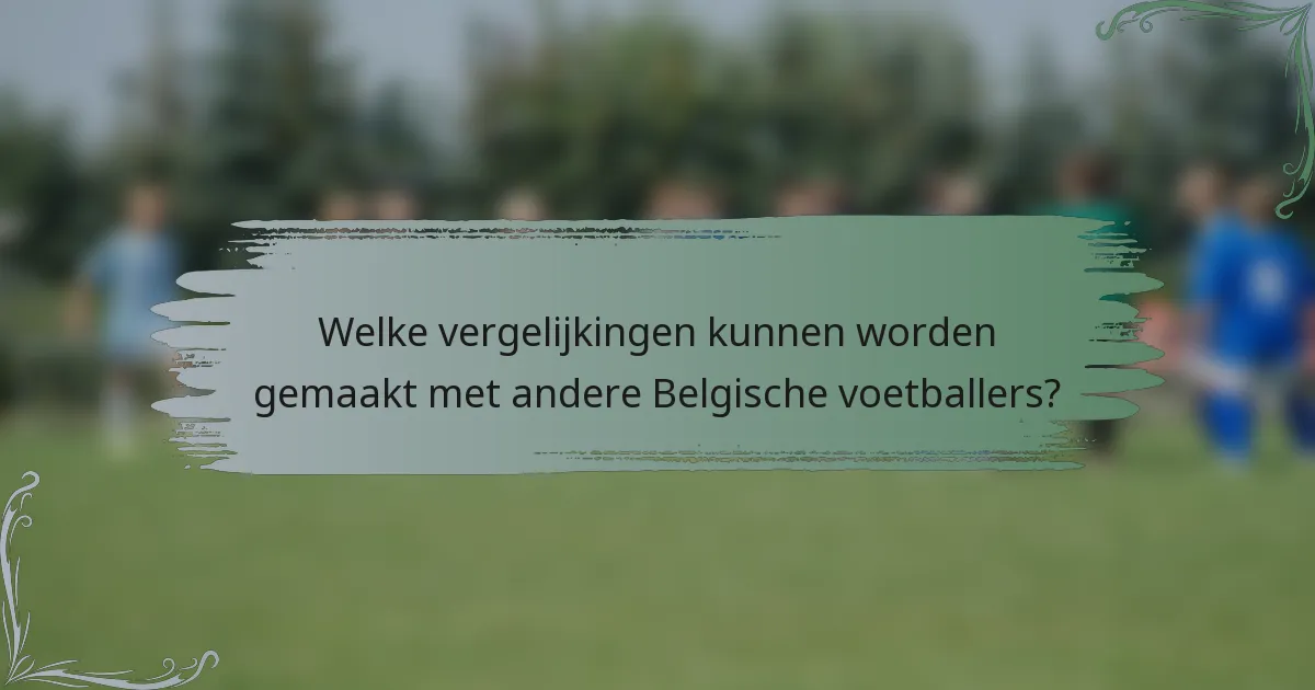 Welke vergelijkingen kunnen worden gemaakt met andere Belgische voetballers?