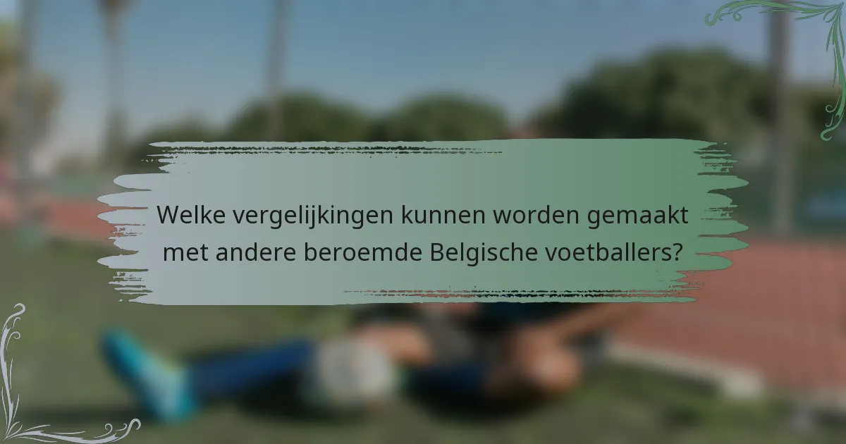 Welke vergelijkingen kunnen worden gemaakt met andere beroemde Belgische voetballers?