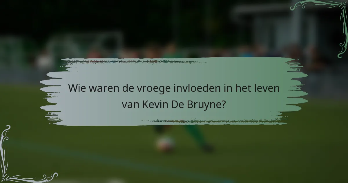 Wie waren de vroege invloeden in het leven van Kevin De Bruyne?